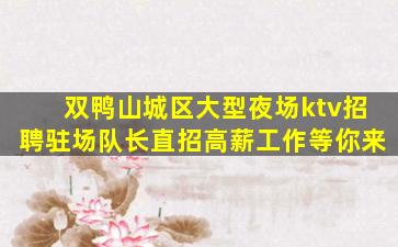双鸭山城区大型夜场ktv招聘驻场队长直招高薪工作等你来